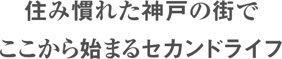 住み慣れた神戸の街でここから始まるセカンドライフ
